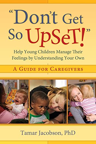 "Don't Get So Upset!": Help Young Children Manage Their Feelings by Understanding Your Own