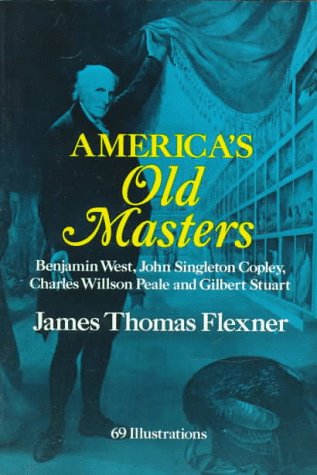 America's Old Masters: Benjamin West, John Singleton Copley, Charles Wilson Peale and Gilbert Stuart