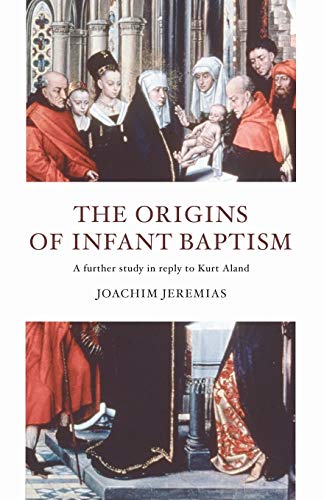 The Origins of Infant Baptism: A Further Study in Reply to Kurt Aland
