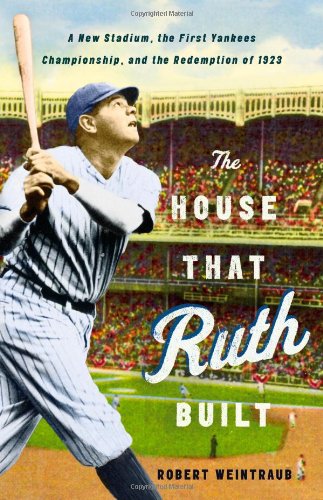 The House That Ruth Built: A New Stadium, the First Yankees Championship, and the Redemption of 1923