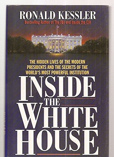 Inside the White House: The hidden lives of the modern presidents and the secrets of the world's most powerful institution