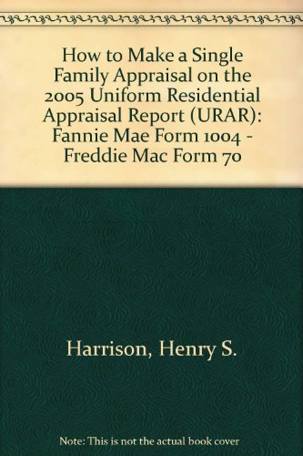 How to Make a Single Family Appraisal on the 2005 Uniform Residential Appraisal Report (URAR): Fannie Mae Form 1004 - Freddie Mac Form 70
