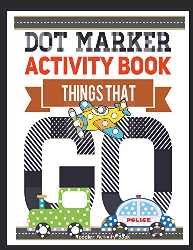 Dot Marker Activity Book Things That Go Toddler Activity Book: Paint Daubers Activity Book Dot Marker Workbook Dot Art Marker Book (Dot Marker Activity Books)
