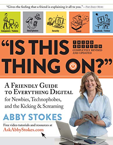 "Is This Thing On?": A Friendly Guide to Everything Digital for Newbies, Technophobes, and the Kicking & Screaming