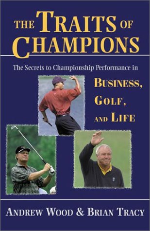 The Traits of Champions: The Secrets to Championship Performance in Business, Golf, and Life