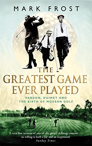 The Greatest Game Ever Played : Vardon, Ouimet and the Birth of Modern Golf