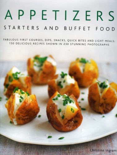 Appetizers, Starters and Buffet Food: Fabulous First Courses, Dips, Snacks, Quick Bites And Light Meals: 150 Delicious Recipes Shown In 250 Stunning Photographs
