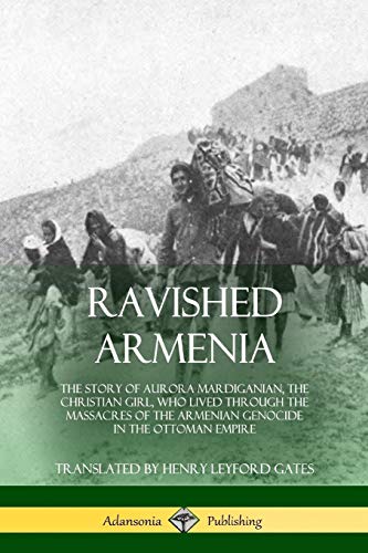 Ravished Armenia: The Story of Aurora Mardiganian, the Christian Girl, Who Lived Through the Massacres of the Armenian Genocide in the Ottoman Empire
