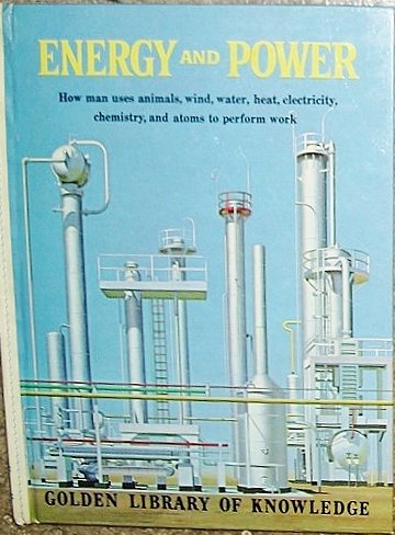 Energy and power: How man uses animals, wind, water, heat, electricity, chemistry, and atoms to help him in his daily living (Golden library of knowledge)