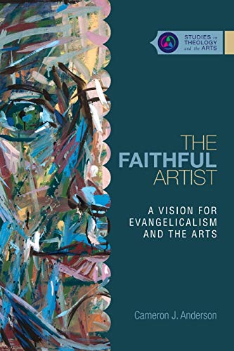 The Faithful Artist: A Vision for Evangelicalism and the Arts (Studies in Theology and the Arts Series)