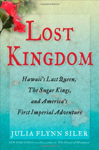 Lost Kingdom: Hawaii's Last Queen, the Sugar Kings and America's First Imperial Adventure