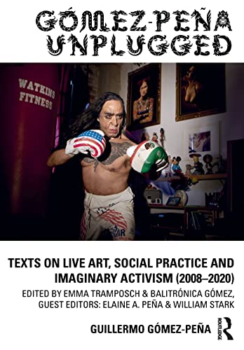 Gmez-Pea Unplugged: Texts on Live Art, Social Practice and Imaginary Activism (20082020)