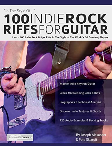 100 Indie Rock Riffs for Guitar: Learn 100 Indie Rock Guitar Riffs in the Style of the Worlds 20 Greatest Players (Learn How to Play Rock Guitar)