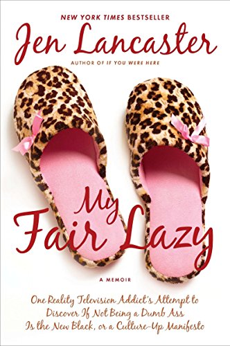 My Fair Lazy: One Reality Television Addict's Attempt to Discover If Not Being A Dumb Ass Is t he New Black; Or, A Culture-Up Manifesto
