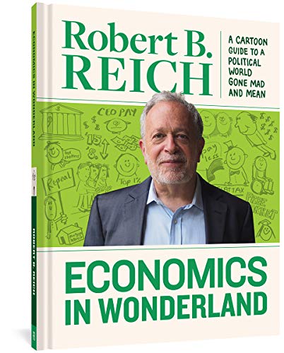 Economics In Wonderland: Robert Reich's Cartoon Guide To A Political World Gone Mad And Mean