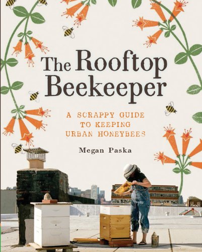 The Rooftop Beekeeper: A Scrappy Guide to Keeping Urban Honeybees