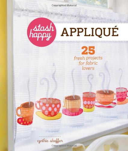 Stash Happy: Appliqu: 25 Fresh Projects for Fabric Lovers