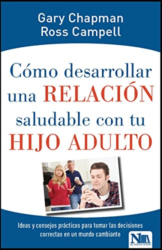 Cmo desarrollar una relacin saludable con tu hijo adulto: Ideas y consejos prcticos para tomar decisiones correctas en un mundo cambiante (Spanish Edition)