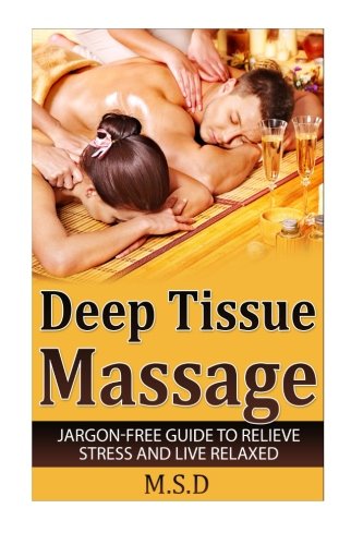 Deep Tissue Massage: Jargon-Free Guide to Relieve Stress and Live Relaxed