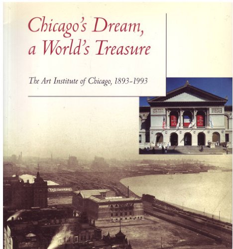 Chicago's Dream, a World's Treasure: The Art Institute of Chicago, 1893-1993