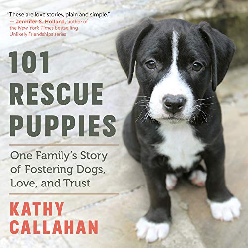 101 Rescue Puppies: One Familys Story of Fostering Dogs, Love, and Trust