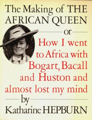 The Making of the African Queen or How I Went to Africa With Bogart, Bacall and Huston and Almost Lost My Mind