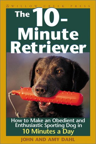 The 10-Minute Retriever: How to Make a Well-Mannered, Obedientand Enthusiastic Gun Dog in 10 Minutes a Day