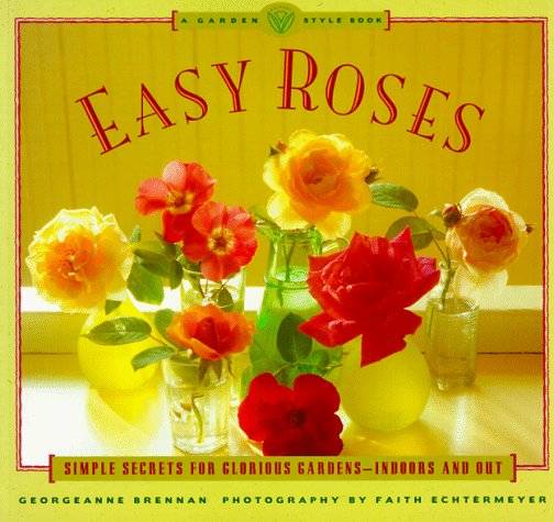 Easy Roses: Secrets for Glorious Gardens- Indoors and Out (The Garden Style Book)