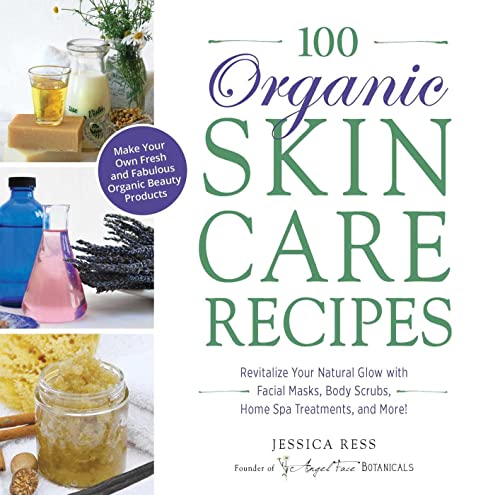100 Organic Skincare Recipes: Make Your Own Fresh and Fabulous Organic Beauty Products