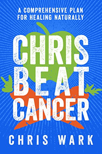 Chris Beat Cancer: A Comprehensive Plan for Healing Naturally