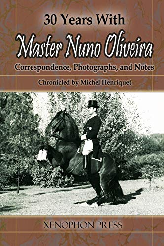 30 YEARS WITH MASTER NUNO OLIVEIRA: Correspondence, Photographs and Notes Chronicled by Michel Henriquet