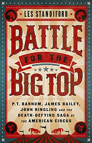 Battle for the Big Top: P. T. Barnum, James Bailey, John Ringling, and the Death-Defying Saga of the American Circus