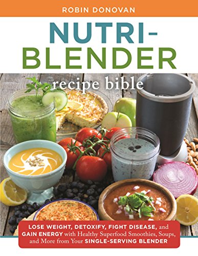 The Nutri-Blender Recipe Bible: Lose Weight, Detoxify, Fight Disease, and Gain Energy with Healthy Superfood Smoothies and Soups from Your Single-Serving Blender