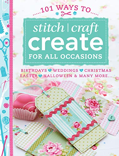 101 Ways to Stitch Craft Create for All Occasions: Birthdays, Weddings, Christmas, Easter, Halloween & Many More...