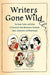 Writers Gone Wild: The Feuds, Frolics, and Follies of Literature's Great Adventurers, Drunkards, Lo vers, Iconoclasts, and Misanthropes