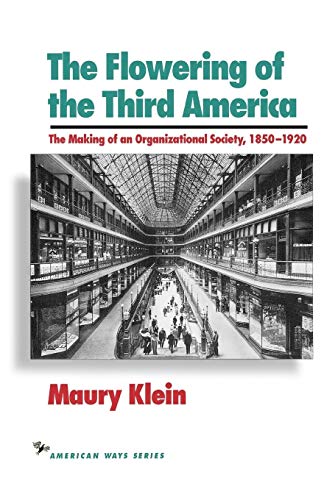 The Flowering of the Third America: The Making of an Organizational Society, 18501920 (American Ways)