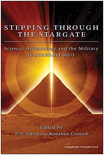Stepping Through The Stargate: Science, Archaeology And The Military In Stargate Sg1 (Smart Pop series)