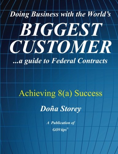 Doing Business with the World's Biggest Customer: Achieving 8(a) Success: ...a guide to Federal Contracts