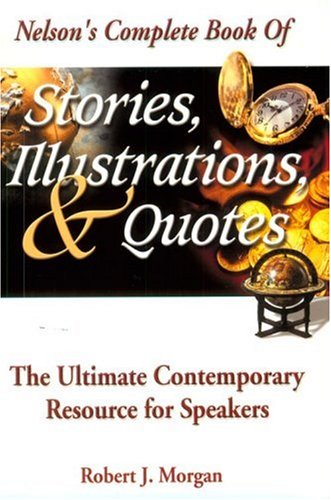 Nelson's Complete Book Of Stories, Illustrations & Quotes The Ultimate Contemporary Resource For Speakers