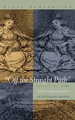 "Off the Straight Path": Illicit Sex, Law, and Community in Ottoman Aleppo (Gender, Culture, and Politics in the Middle East)