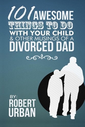 101 Awesome Things To Do With Your Child & Other Musings Of A Divorced Dad