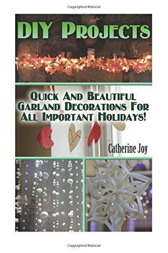 DIY Projects: Quick And Beautiful Garland Decorations For All Important Holidays!: (DIY Garland, DIY Projects For Home, Garland Ideas, DIY Ideas, Crafts From Natural Materials)