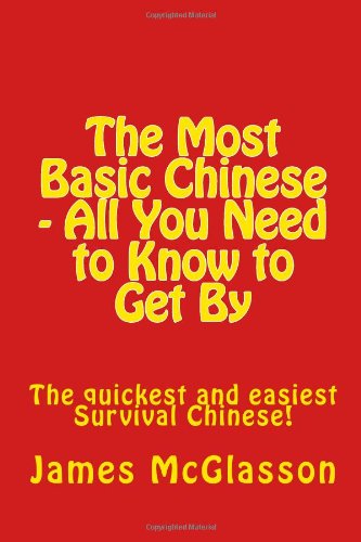 The Most Basic Chinese - All You Need to Know to Get By: The quickest and easiest survival Chinese!