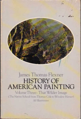 History of American Painting: That Wilder Image, the Native School from Thomas Cole to Winslow Homer
