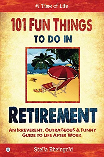 101 Fun Things to do in Retirement: An Irreverent, Outrageous & Funny Guide to Life After Work