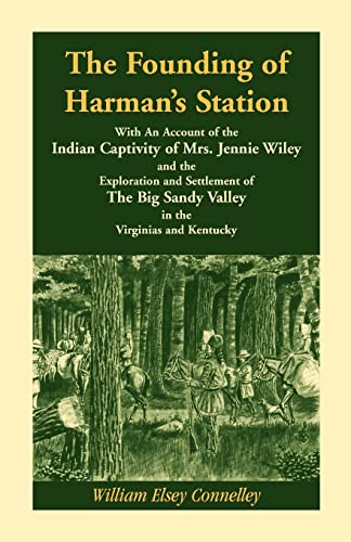 The Founding of Harmans Station With An Account of the Indian Captivity of Mrs. Jennie Wiley: and the Exploration and Settlement of The Big Sandy Valley in the Virginias and Kentucky