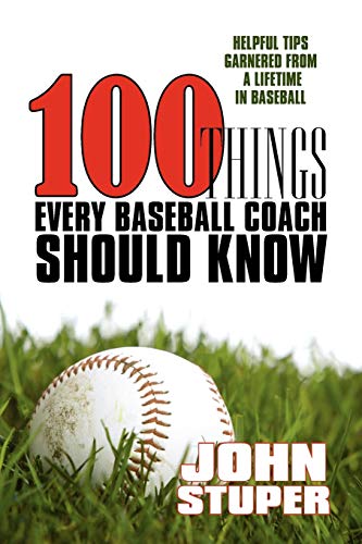 100 Things Every Baseball Coach Should Know: Helpful Tips Garnered From A Lifetime In Baseball