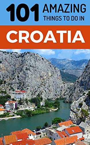 101 Amazing Things to Do in Croatia: Croatia Travel Guide (Dubrovnik, Travel, Split Travel, Hvar Travel, Zagreb Travel)