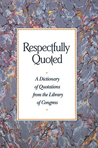Respectfully Quoted: A Dictionary of Quotations from the Library of Congress