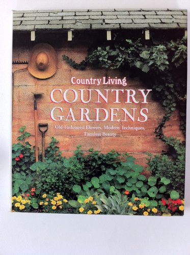 Country Living Country Gardens: Old Fashioned Flowers, Modern Techniques, Timeless Beauty
